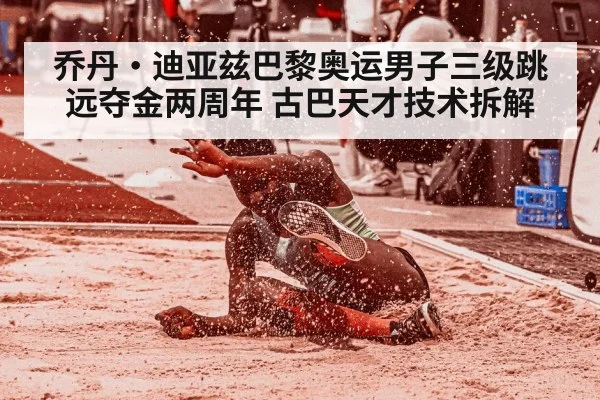乔丹·迪亚兹巴黎奥运男子三级跳远夺金两周年 古巴天才技术拆解