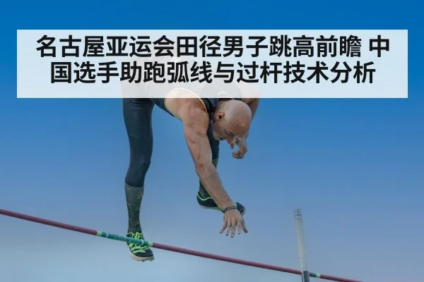 名古屋亚运会田径男子跳高前瞻 中国选手助跑弧线与过杆技术分析
