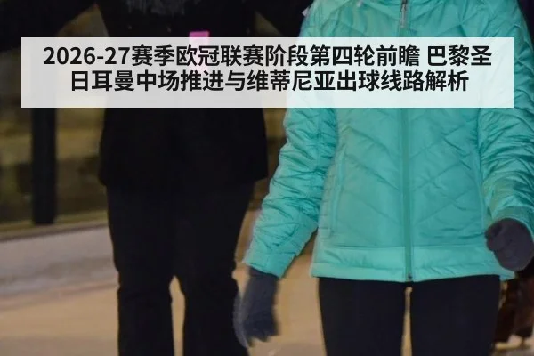 2026-27赛季欧冠联赛阶段第四轮前瞻 巴黎圣日耳曼中场推进与维蒂尼亚出球线路解析