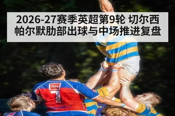 2026-27赛季英超第9轮 切尔西帕尔默肋部出球与中场推进复盘
